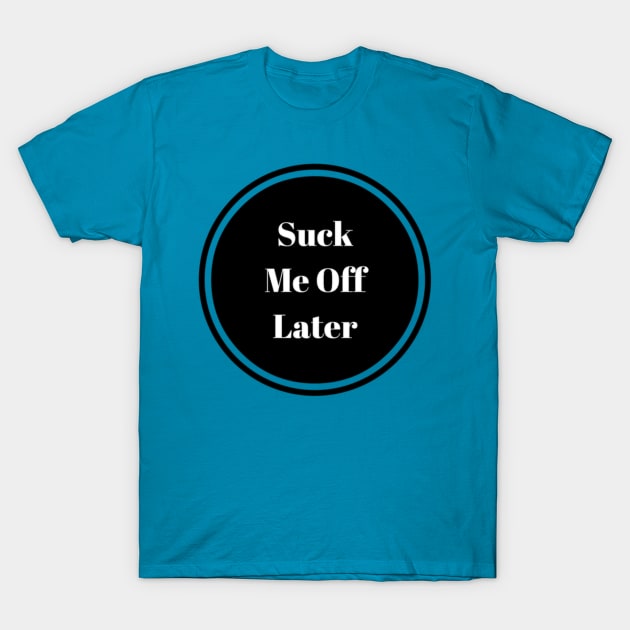 Suck Me Off Later T-Shirt by Zobie